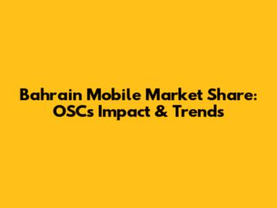 Bahrain Mobile Market Share: OSC's Impact & Trends