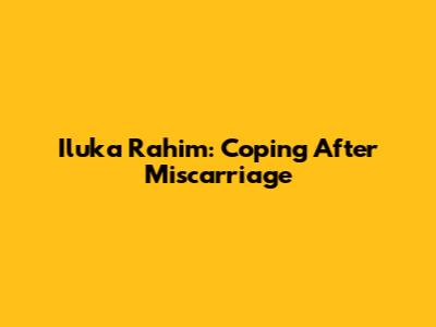 Iluka Rahim: Coping After Miscarriage