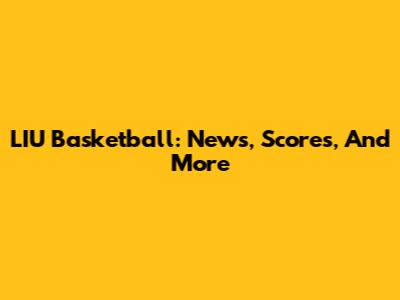 LIU Basketball: News, Scores, And More