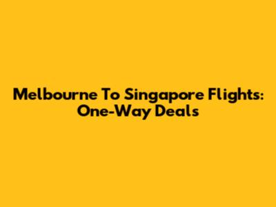 Melbourne To Singapore Flights: One-Way Deals