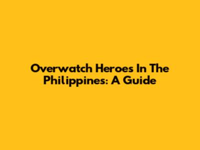 Overwatch Heroes In The Philippines: A Guide