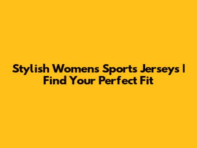 Stylish Women's Sports Jerseys | Find Your Perfect Fit