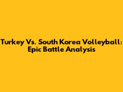 Turkey Vs. South Korea Volleyball: Epic Battle Analysis