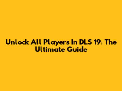 Unlock All Players In DLS 19: The Ultimate Guide